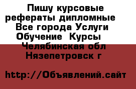 Пишу курсовые рефераты дипломные  - Все города Услуги » Обучение. Курсы   . Челябинская обл.,Нязепетровск г.